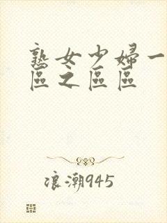 熟女少妇一区二区之区区