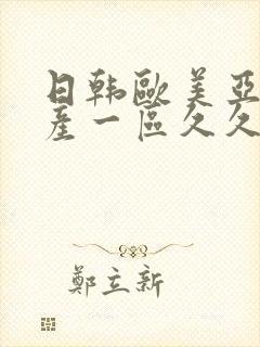 日韩欧美亚洲国产一区久久