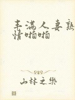 丰满人妻熟妇激情啪啪