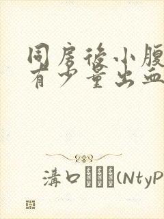 同房后小腹胀痛有少量出血怎么回事