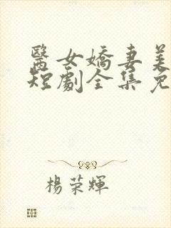 医女娇妻美又飒短剧全集免费下载封面