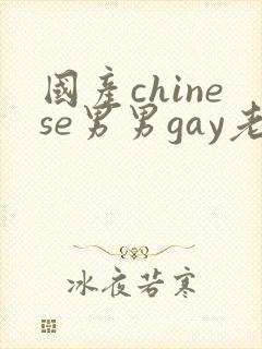 国产chinese男男gay老头