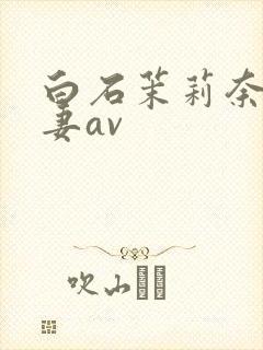 白石茉莉奈,人妻av