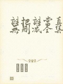 谁把谁当真漫画无删减全集