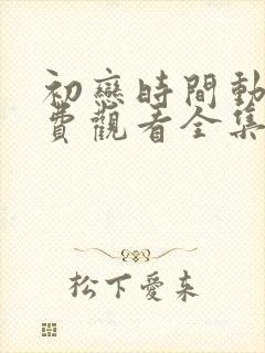 初恋时间动漫免费观看全集高清