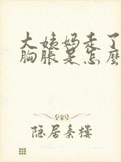 大姨妈走了几天胸胀是怎么回事