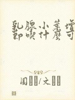 乳腺小叶增生结节吃什么可消除封面