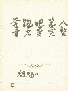 奔跑吧第八季观看免费完整版