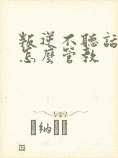 叛逆不听话男孩怎么管教