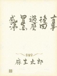 感冒过后有浓鼻涕怎么回事