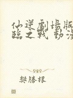 仙逆剧场版 神临之战 动漫