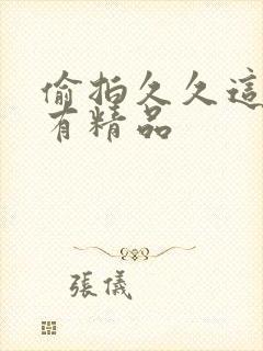 偷拍久久这里只有精品