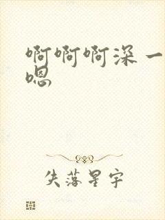 啊啊啊深一点嗯嗯