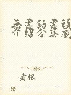 无尽的尽头剧情介绍分集剧情