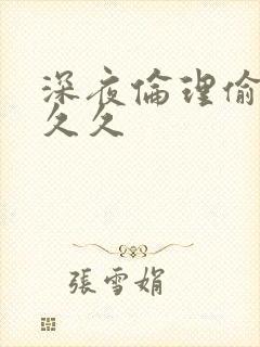 深夜伦理偷拍久久久