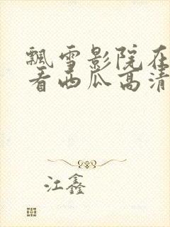 飘雪影院在线观看西瓜高清免费版