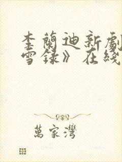 李兰迪新剧《朝雪录》在线观看免费