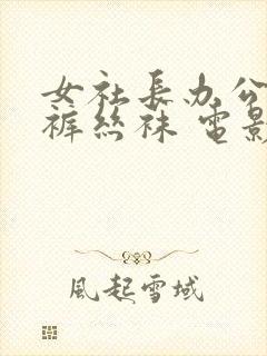 女社长办公室连裤丝袜 电影