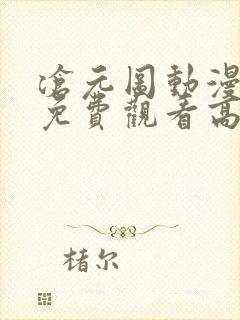 沧元图动漫全集免费观看高清樱花