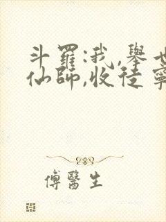 斗罗:我,举世仙师,收徒宁荣荣txt