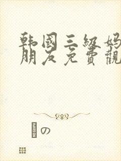 韩国三级妈妈的朋友免费观看