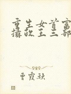 重生女首富娇养摄政王三部关系