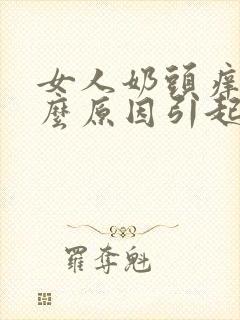 女人奶头痒是什么原因引起的