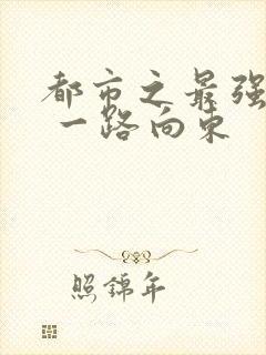 都市之最强战神 一路向东