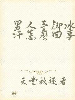 男人手脚冰凉出汗怎么回事