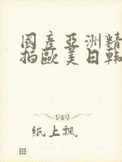 国产亚洲精品自拍欧美日韩