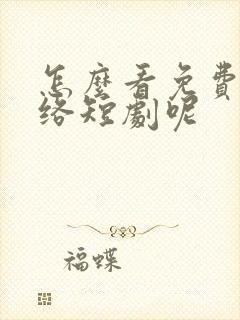 怎么看免费的网络短剧呢