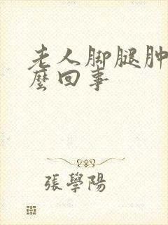 老人脚腿肿是怎么回事