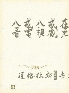 八戒八戒在线观看电视剧免费高清