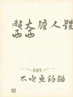 超大胆人体艺术西西