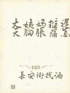 大姨妈推迟十几天胸胀痛怎么回事