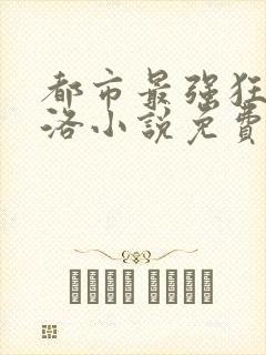 都市最强狂兵夏洛小说免费阅读