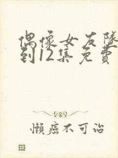 偶像女友坠落1到12集免费观看