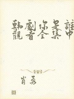 韩剧你是谁免费观看全集中文版