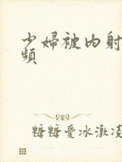 少妇被内射的视频