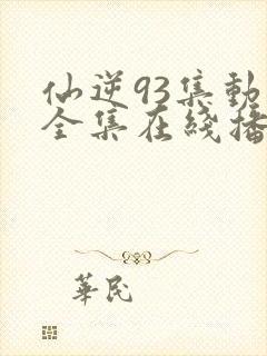 仙逆93集动漫全集在线播放高清