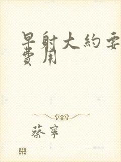 早射大约要多少费用封面