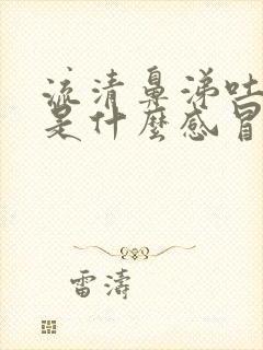 流清鼻涕吐黄痰是什么感冒