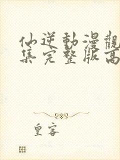 仙逆动漫观看全集完整版高清