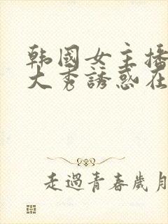 韩国女主播青草大秀诱惑在线观看