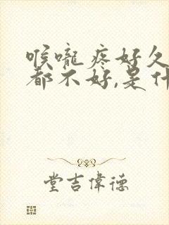 喉咙疼好久一直都不好,是什么原因?封面