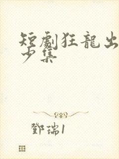 短剧狂龙出狱多少集