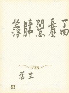 坐时间长了小腿浮肿怎么回事