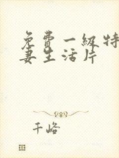 免费一级特黄夫妻生活片