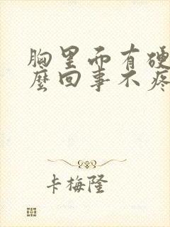 胸里面有硬块怎么回事不疼