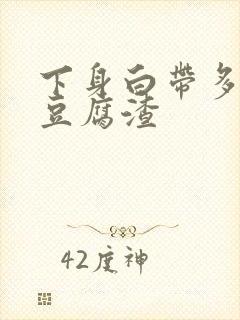 下身白带多的像豆腐渣